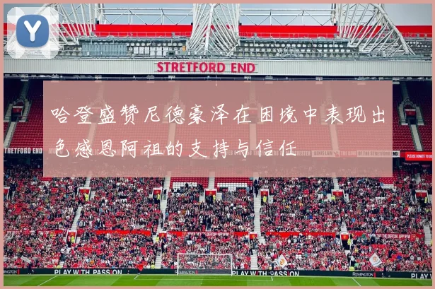 哈登盛赞尼德豪泽在困境中表现出色感恩阿祖的支持与信任