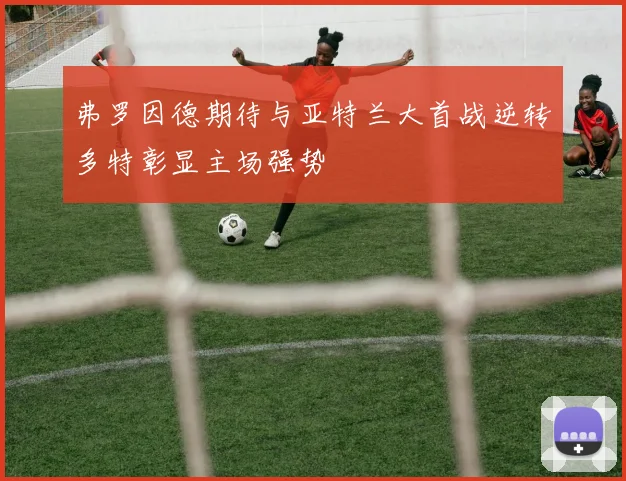 弗罗因德期待与亚特兰大首战逆转多特彰显主场强势