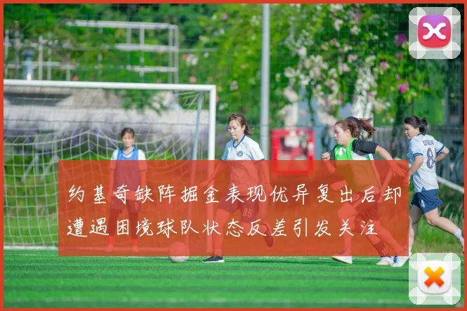 约基奇缺阵掘金表现优异复出后却遭遇困境球队状态反差引发关注
