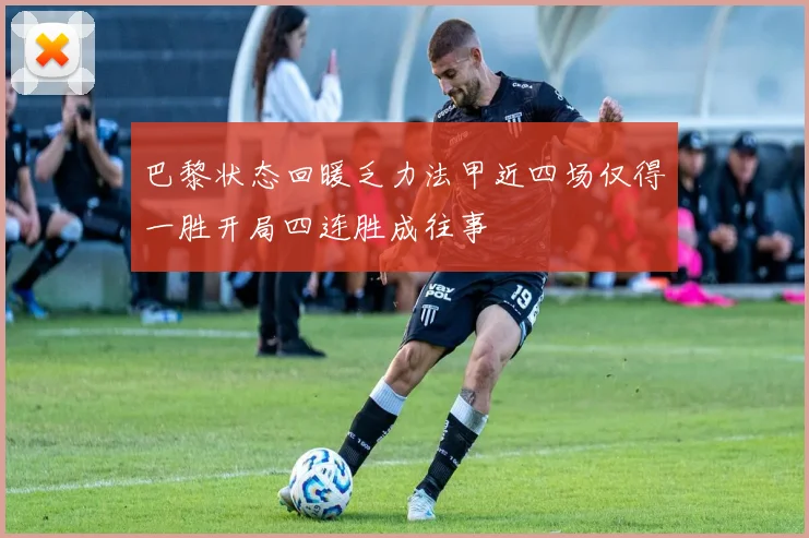 巴黎状态回暖乏力法甲近四场仅得一胜开局四连胜成往事