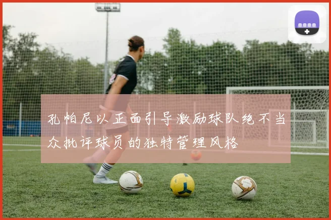 孔帕尼以正面引导激励球队绝不当众批评球员的独特管理风格