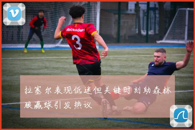拉塞尔表现低迷但关键时刻助森林狼赢球引发热议