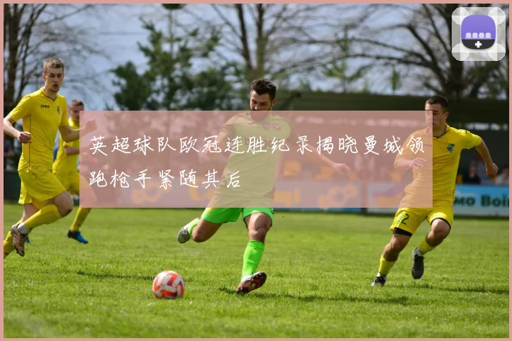 英超球队欧冠连胜纪录揭晓曼城领跑枪手紧随其后