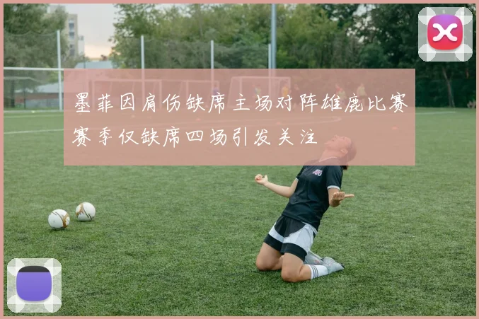 墨菲因肩伤缺席主场对阵雄鹿比赛赛季仅缺席四场引发关注