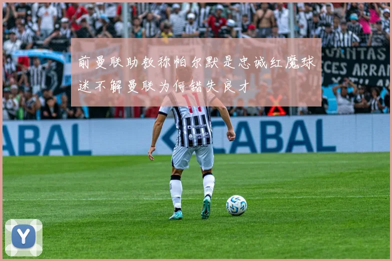 前曼联助教称帕尔默是忠诚红魔球迷不解曼联为何错失良才
