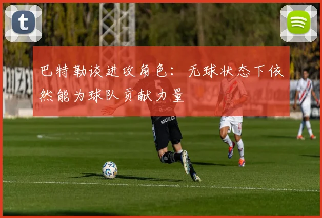 巴特勒谈进攻角色：无球状态下依然能为球队贡献力量