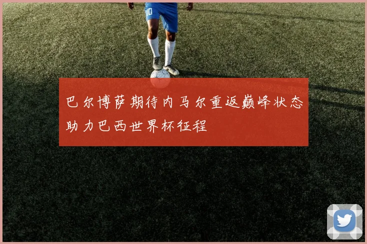 巴尔博萨期待内马尔重返巅峰状态助力巴西世界杯征程