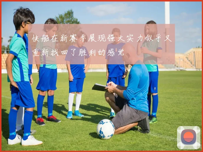 快船在新赛季展现强大实力似乎又重新找回了胜利的感觉