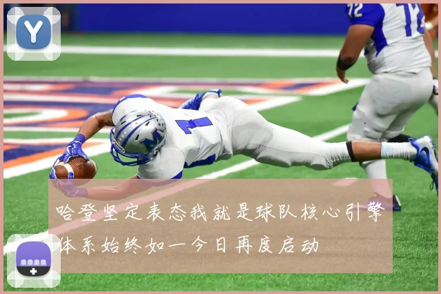 哈登坚定表态我就是球队核心引擎体系始终如一今日再度启动