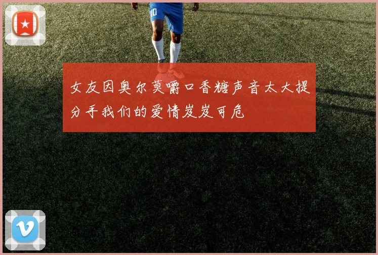 女友因奥尔莫嚼口香糖声音太大提分手我们的爱情岌岌可危