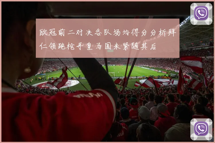 欧冠前二对决各队场均得分分析拜仁领跑枪手皇马国米紧随其后