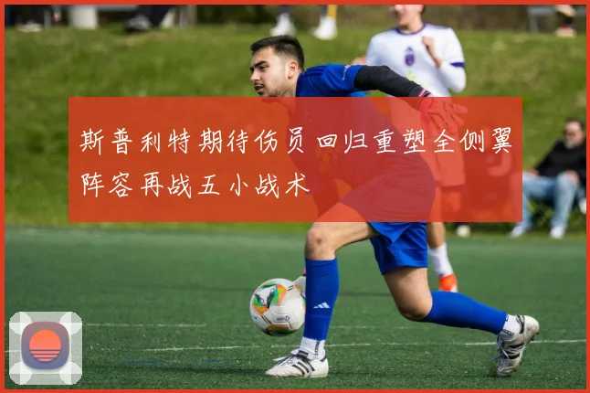 斯普利特期待伤员回归重塑全侧翼阵容再战五小战术