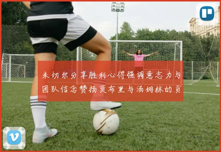 米切尔分享胜利心得强调意志力与团队信念赞扬莫布里与汤姆林的贡献