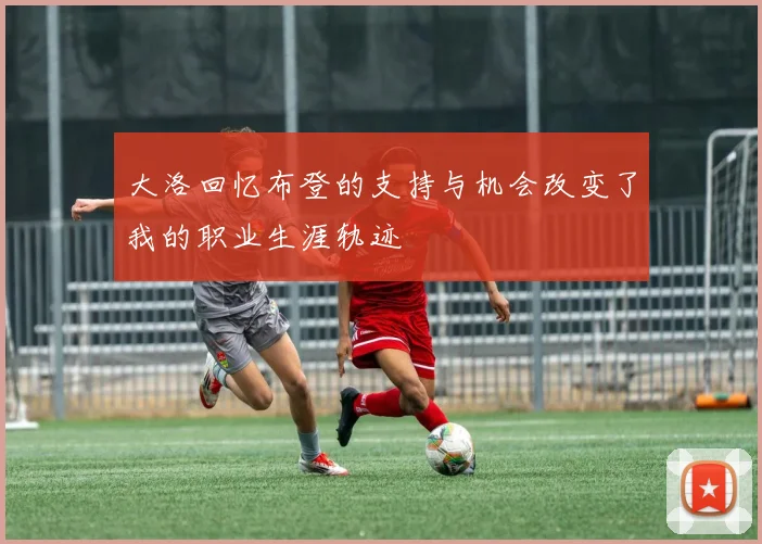 大洛回忆布登的支持与机会改变了我的职业生涯轨迹