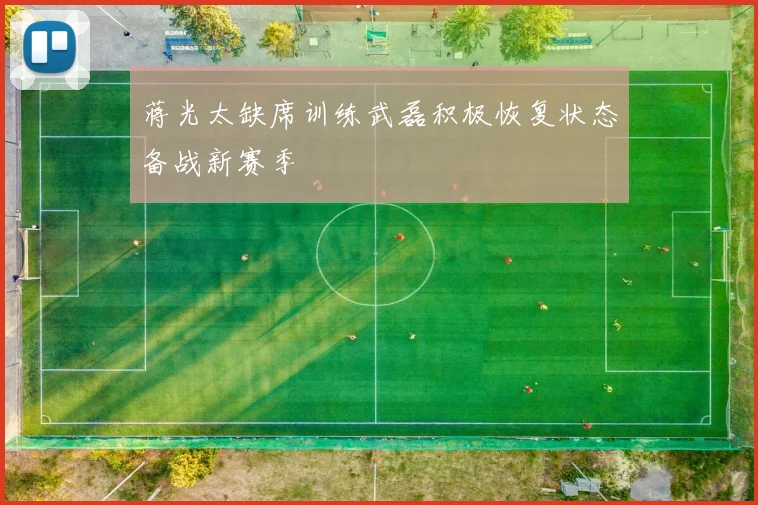 蒋光太缺席训练武磊积极恢复状态备战新赛季