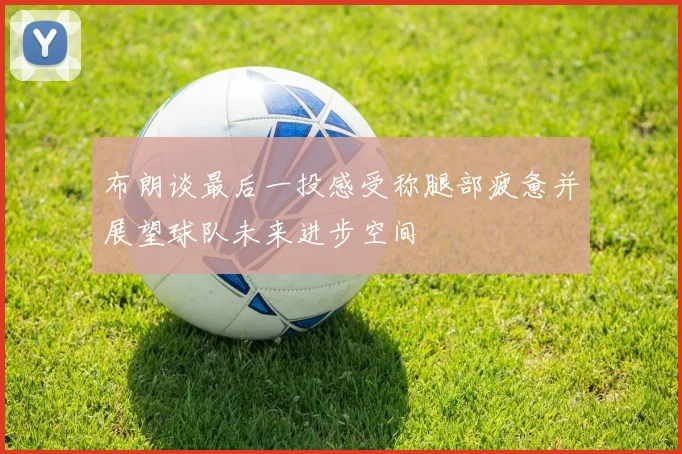 布朗谈最后一投感受称腿部疲惫并展望球队未来进步空间
