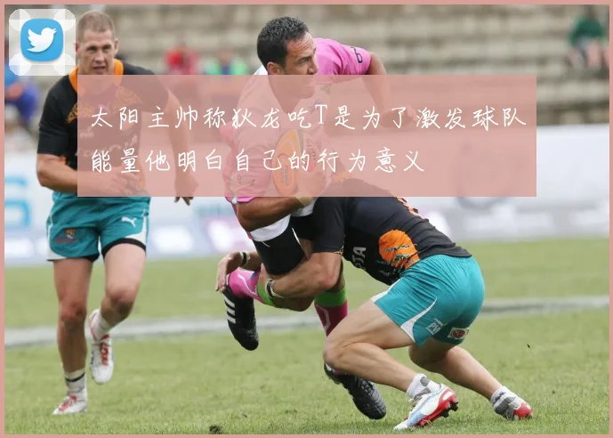 太阳主帅称狄龙吃T是为了激发球队能量他明白自己的行为意义